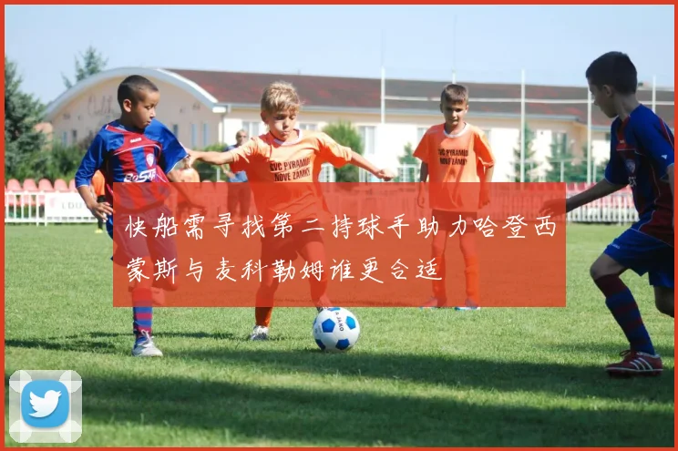 快船需寻找第二持球手助力哈登西蒙斯与麦科勒姆谁更合适