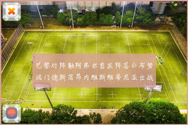 巴黎对阵勒阿弗尔首发阵容公布努诺门德斯若昂内维斯维蒂尼亚出战