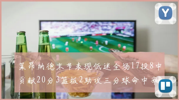莱昂纳德末节表现低迷全场17投8中贡献20分3篮板2助攻三分球命中率50