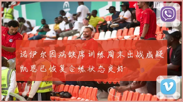 诺伊尔因病缺席训练周末出战成疑凯恩已恢复合练状态良好