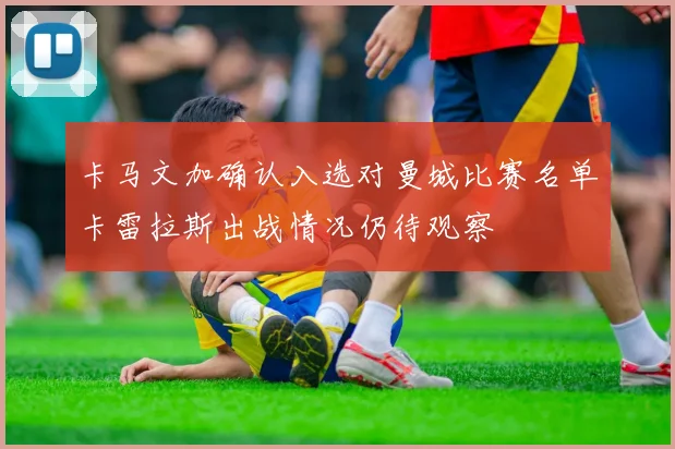 卡马文加确认入选对曼城比赛名单卡雷拉斯出战情况仍待观察