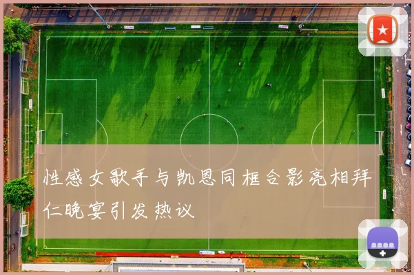 性感女歌手与凯恩同框合影亮相拜仁晚宴引发热议