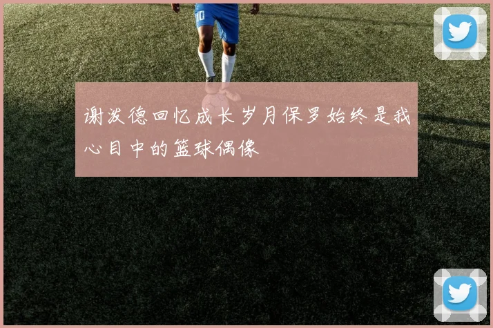 谢泼德回忆成长岁月保罗始终是我心目中的篮球偶像