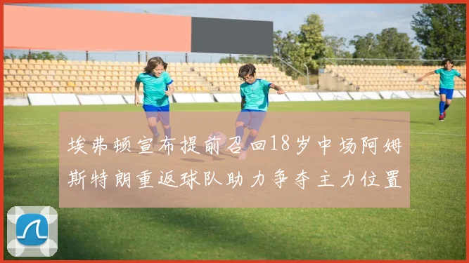 埃弗顿宣布提前召回18岁中场阿姆斯特朗重返球队助力争夺主力位置
