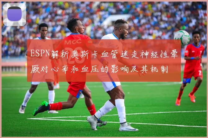 ESPN解析奥斯卡血管迷走神经性晕厥对心率和血压的影响及其机制