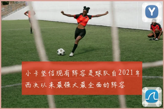 小卡坚信现有阵容是球队自2021年西决以来最强大最全面的阵容