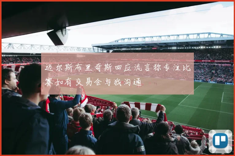 迈尔斯布里奇斯回应流言称专注比赛如有交易会与我沟通