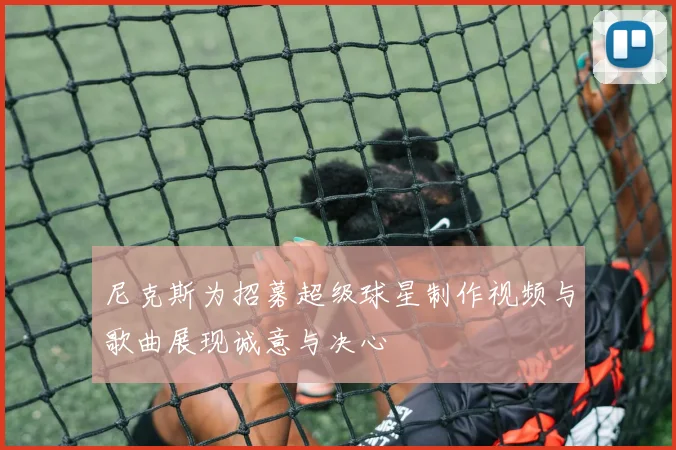 尼克斯为招募超级球星制作视频与歌曲展现诚意与决心
