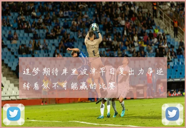 追梦期待库里波津早日复出力争逆转看似不可能赢的比赛