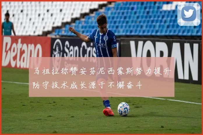 马祖拉称赞安芬尼西蒙斯努力提升防守技术成长源于不懈奋斗