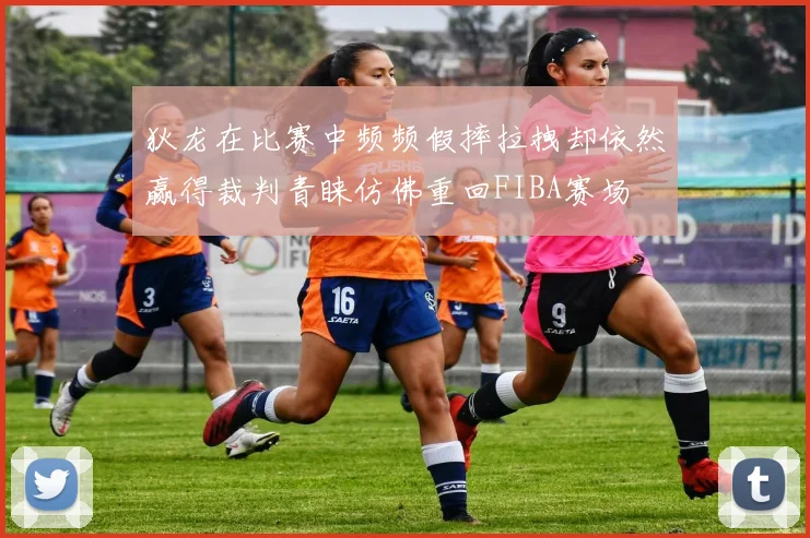 狄龙在比赛中频频假摔拉拽却依然赢得裁判青睐仿佛重回FIBA赛场