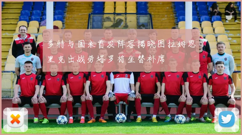 多特与国米首发阵容揭晓图拉姆恩里克出战劳塔罗将坐替补席