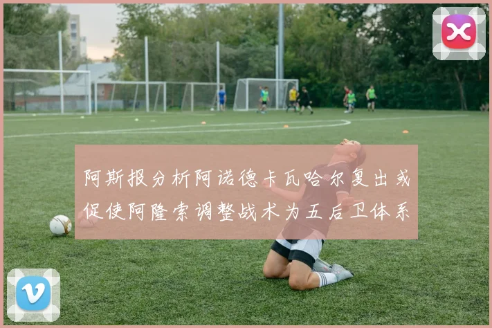 阿斯报分析阿诺德卡瓦哈尔复出或促使阿隆索调整战术为五后卫体系