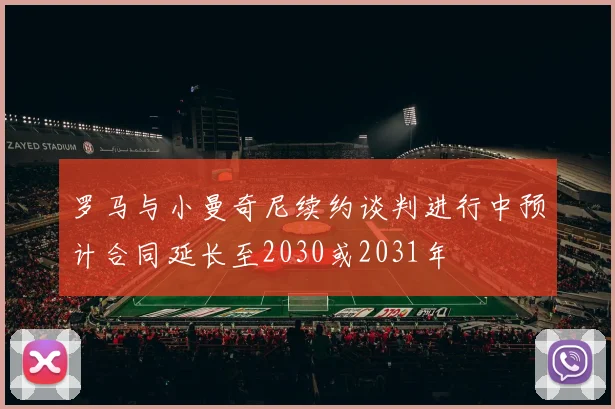 罗马与小曼奇尼续约谈判进行中预计合同延长至2030或2031年