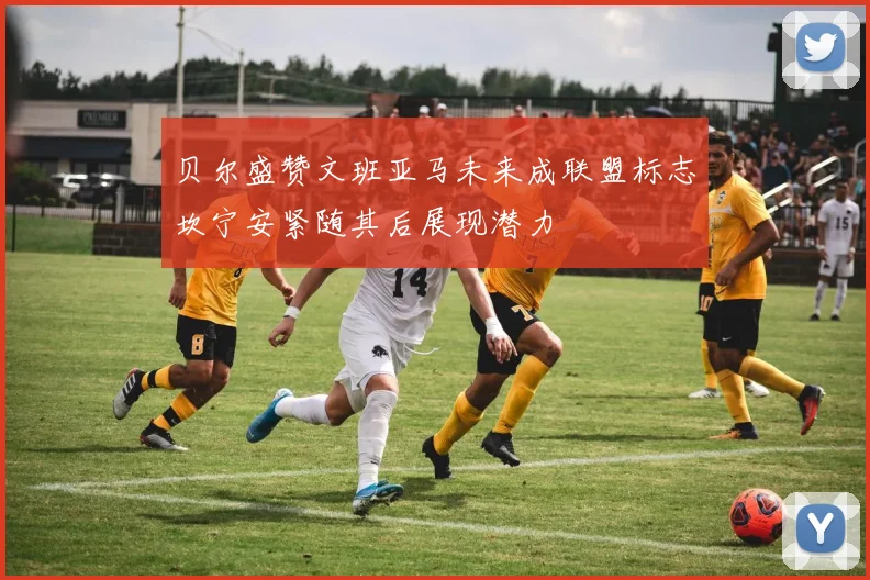 贝尔盛赞文班亚马未来成联盟标志坎宁安紧随其后展现潜力