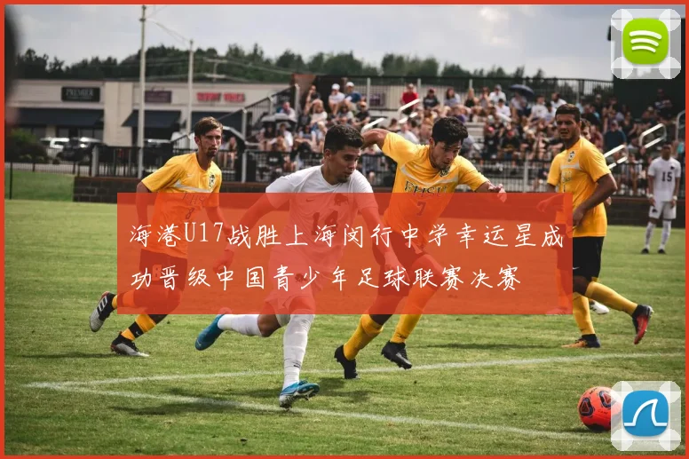海港U17战胜上海闵行中学幸运星成功晋级中国青少年足球联赛决赛