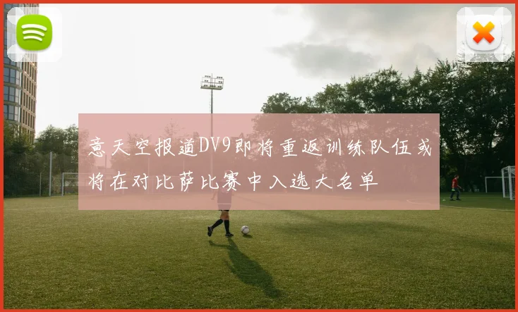 意天空报道DV9即将重返训练队伍或将在对比萨比赛中入选大名单