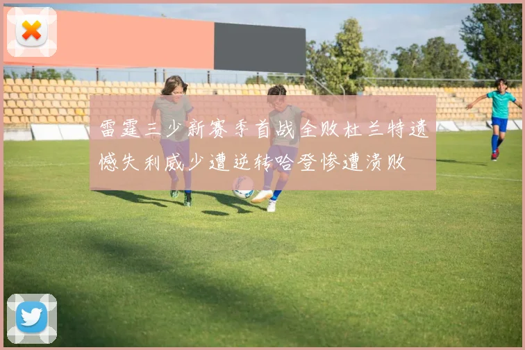 雷霆三少新赛季首战全败杜兰特遗憾失利威少遭逆转哈登惨遭溃败