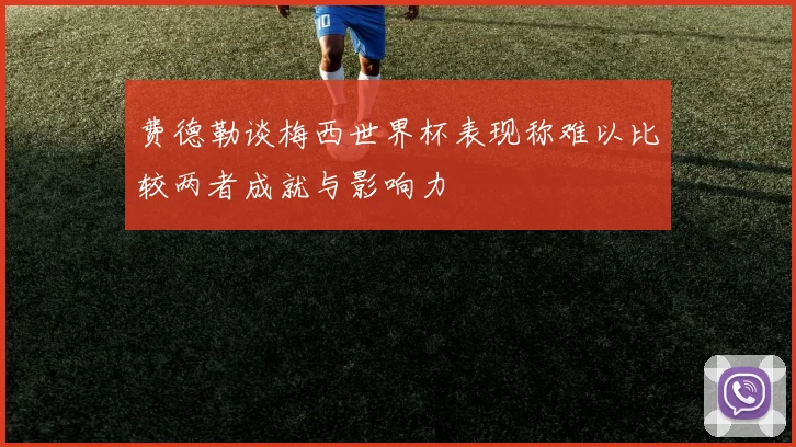 费德勒谈梅西世界杯表现称难以比较两者成就与影响力
